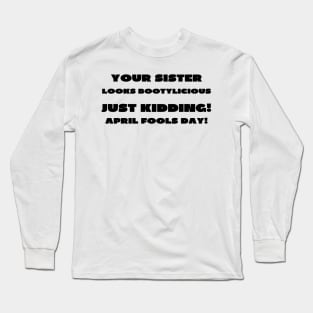 Your sister looks bootylicious april fools Long Sleeve T-Shirt